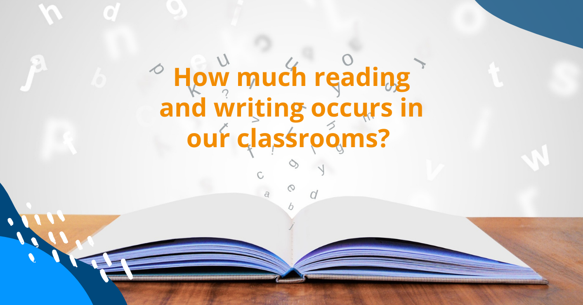 How much reading and writing occurs in our classrooms? 