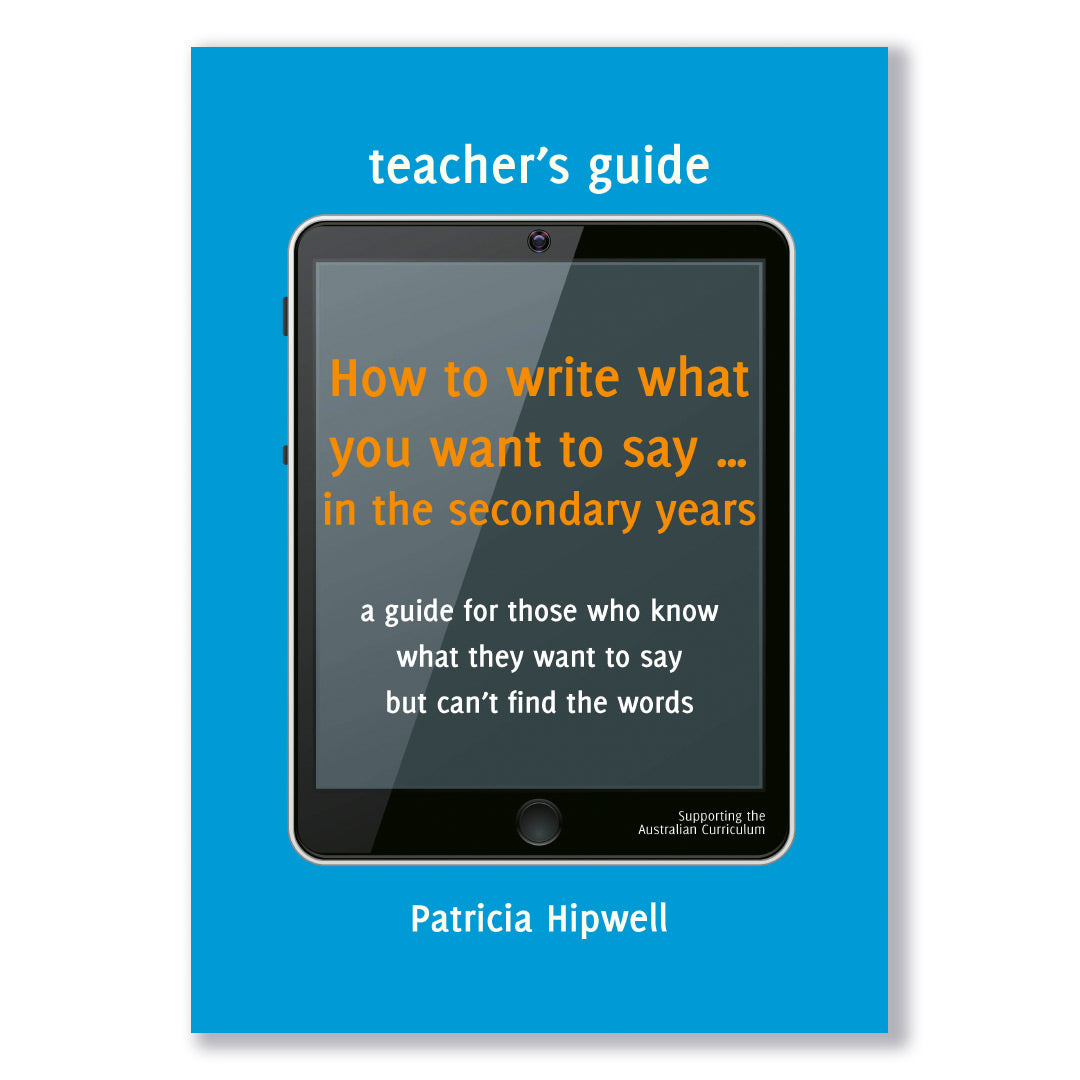 Teacher’s Guide – How to write what you want to say … in the secondary years